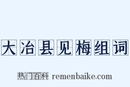 大冶县见梅组词是什么意思的图片